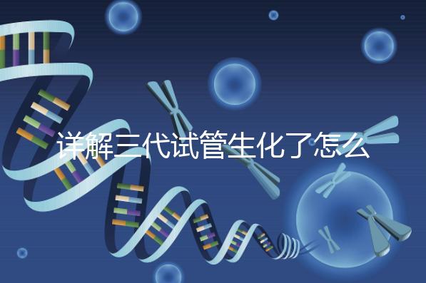 詳解三代試管生化了怎么辦，還要不要繼續(xù)移植就看這