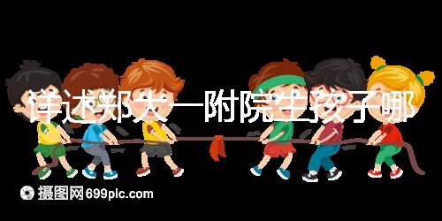 詳述鄭大一附院生孩子哪個(gè)院區(qū)好,安不安全寶媽告訴你