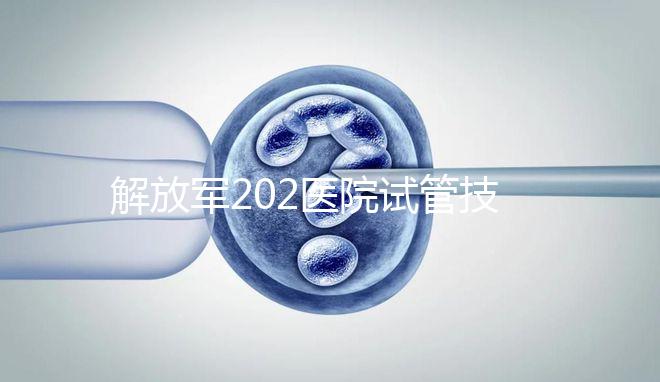 解放軍202醫院試管技術怎么樣，最新單周期助孕費用整理