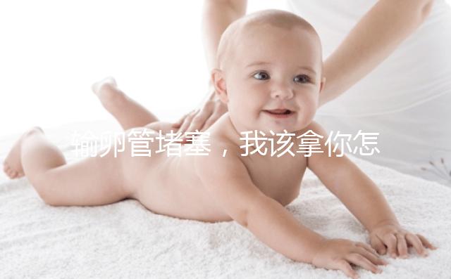 輸卵管堵塞，我該拿你怎么辦？