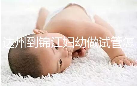 達州到錦江婦幼做試管怎么樣?去過的姐妹這么說......