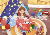 貴州哪家助孕中醫(yī)好謎底揭曉，前十名專家排名清晰