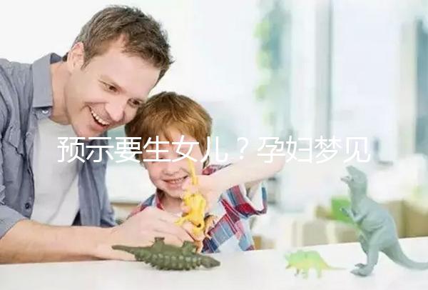 預(yù)示要生女兒?孕婦夢(mèng)見(jiàn)生女孩的相關(guān)寓意解讀