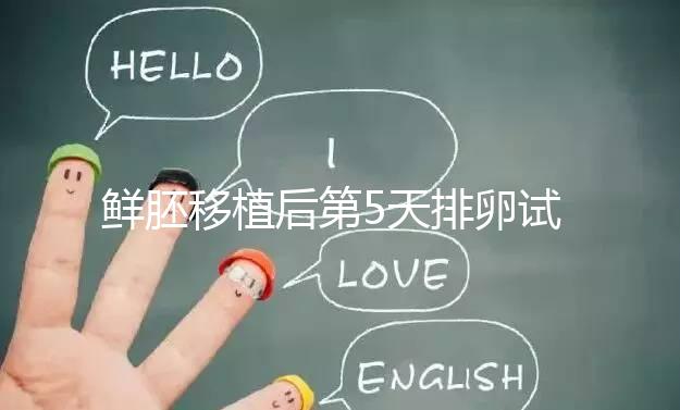 鮮胚移植后第5天排卵試紙白板正常嗎？“好孕”其實還在后面