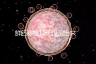 鮮胚移植10天沒測(cè)出來怎么辦?從白板到粉印還有希望