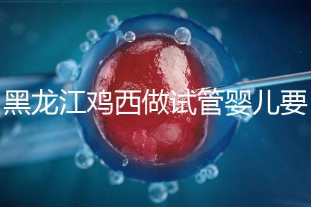 黑龍江雞西做試管嬰兒要花多少錢？費用明細看這里