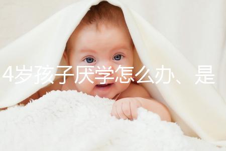 4歲孩子厭學怎么辦、是不是心理疾病60s說清，家長速覽