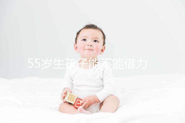 55歲生孩子能不能借力分人,想知道怎么分娩危險(xiǎn)小看這