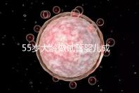 55歲大齡做試管嬰兒成功幾率多高？別拿生命賭奇跡