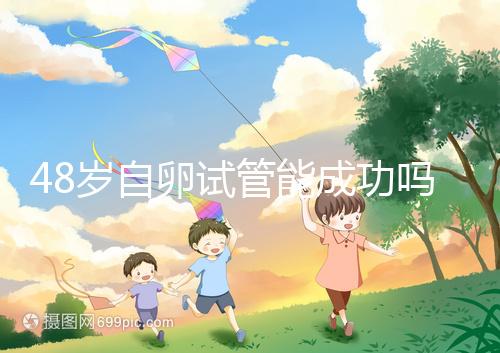 48歲自卵試管能成功嗎？大齡備孕這些成功經驗請收下