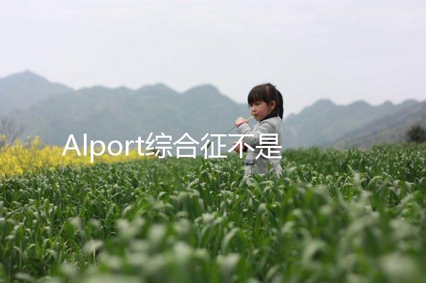 Alport綜合征不是絕癥，可防難治且并不罕見！