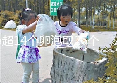 b超14個(gè)卵泡取26個(gè)正常速度,7個(gè)以上是因?yàn)?..