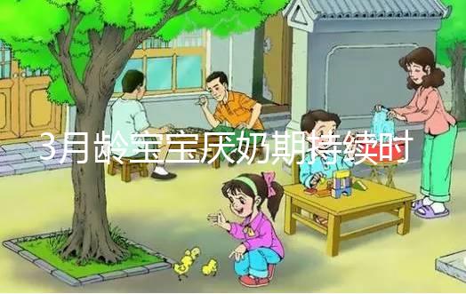 3月齡寶寶厭奶期持續(xù)時(shí)間長(zhǎng)短不一，多久恢復(fù)須因人而異