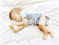 2024年樂清男科醫(yī)院哪家比較好看，想先把排名表收起來