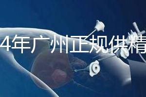 2024年廣州正規(guī)供精生殖醫(yī)院有哪些？這個詳細的地址快速查看