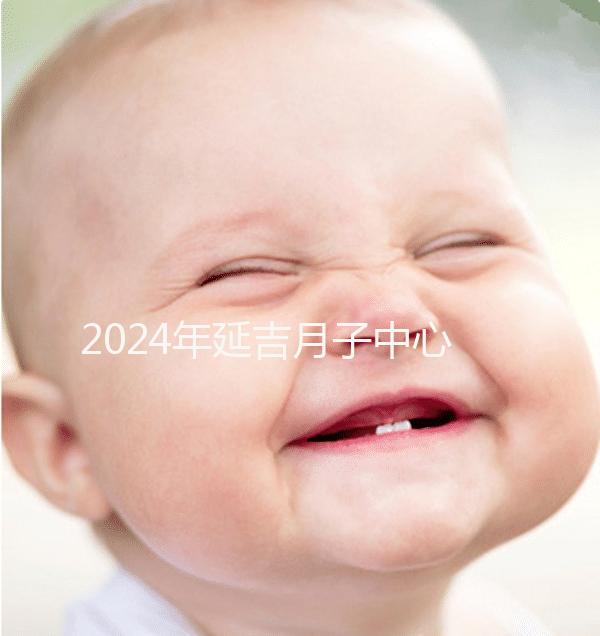 2024年延吉月子中心排名公布，設備好，成本低
