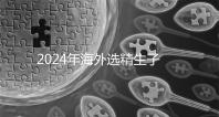 2024年海外選精生子去哪家醫院比較好,杰特寧并非唯一的選擇