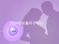 2024年長(zhǎng)春月子中心排行榜曝光，高新區(qū)新田、袋鼠親寶更專業(yè)