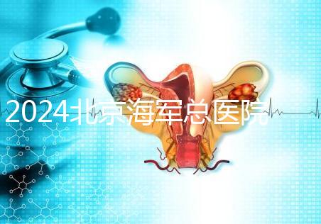 2024北京海軍總醫(yī)院供精試管嬰兒攻略，購(gòu)精條件及流程參考