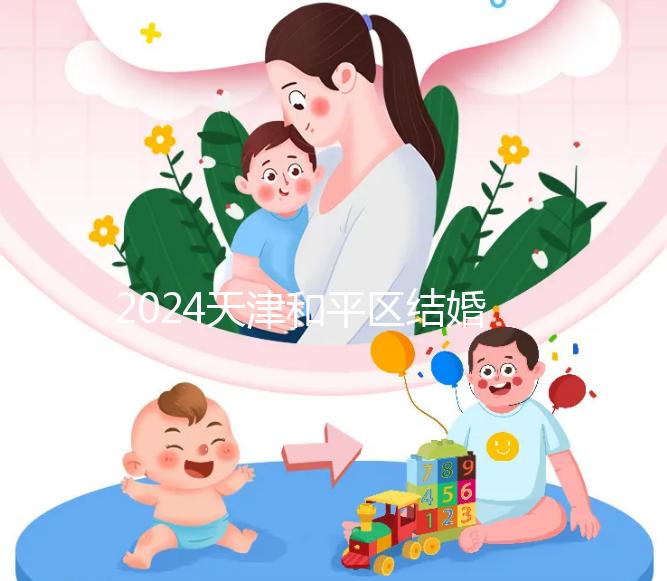 2024天津和平區(qū)結(jié)婚落戶政策更新需要幾年多少錢？