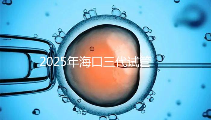 2025年海口三代試管收費項目構(gòu)成，共有8個主要項目，估計12萬左右！