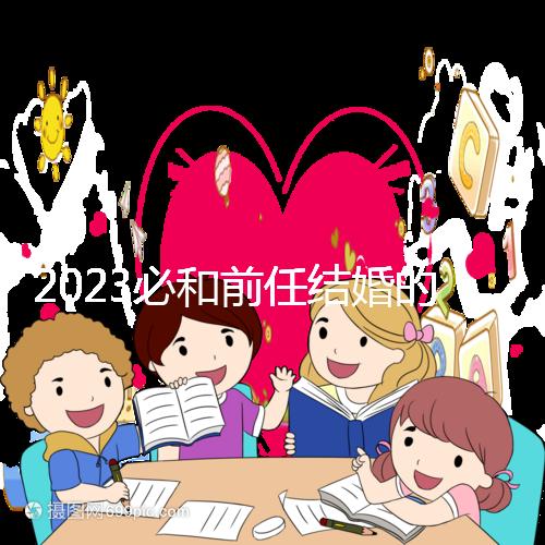 2023必和前任結婚的生肖公布，積極爭取破鏡重圓不是夢