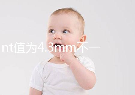 nt值為4.3mm不一定要引產(chǎn)，胎兒畸形與否仍需進一步確定